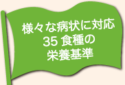 様々な病状に対応 35食種の栄養基準
