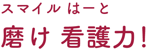 スマイル はーと　磨け　看護力！