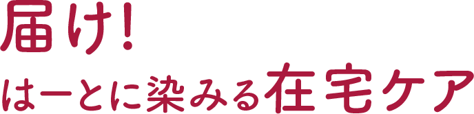 届け!はーとに染みる在宅ケア