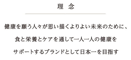 理念「健康を願う人々が思い描くよりよい未来のために、食と栄養とケアを通して一人一人の健康をサポートするブランドとして日本一を目指す」