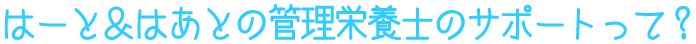 はーと＆はあとの管理栄養士のサポートって？