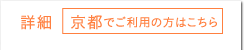 詳細 京都でご利用の方はこちら